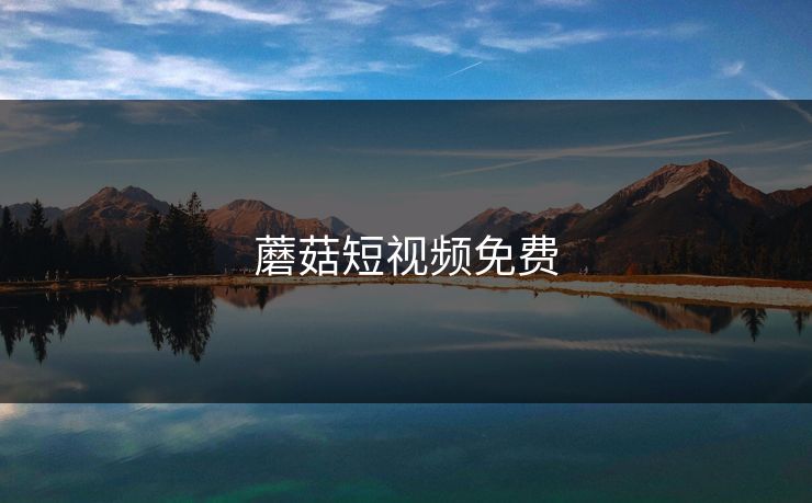 蘑菇短视频免费 蘑菇视频 蘑菇短视频 蘑菇视频下载 蘑菇影视在线观看 蘑菇视频电脑版 蘑菇影视官网 蘑菇视频app下载 蘑菇视频ios 蘑菇视频官网 第1张