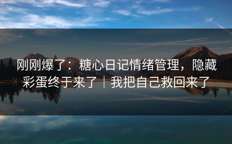 刚刚爆了：糖心日记情绪管理，隐藏彩蛋终于来了｜我把自己救回来了  第1张