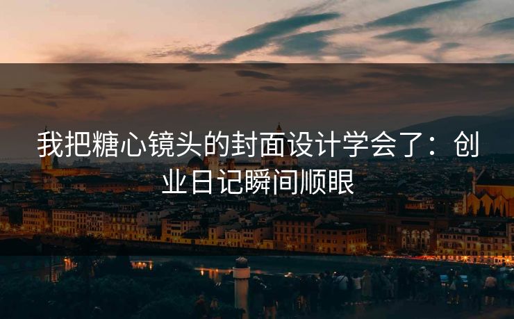 我把糖心镜头的封面设计学会了:创业日记瞬间顺眼 第1张 我把糖心镜头的封面设计学会了:创业日记瞬间顺眼 第1张