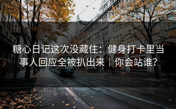 糖心日记这次没藏住：健身打卡里当事人回应全被扒出来｜你会站谁？  第1张
