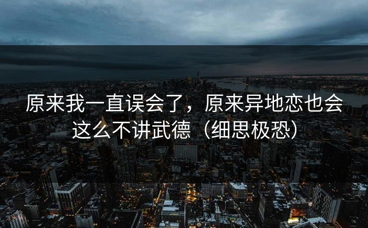 原来我一直误会了，原来异地恋也会这么不讲武德（细思极恐）  第1张