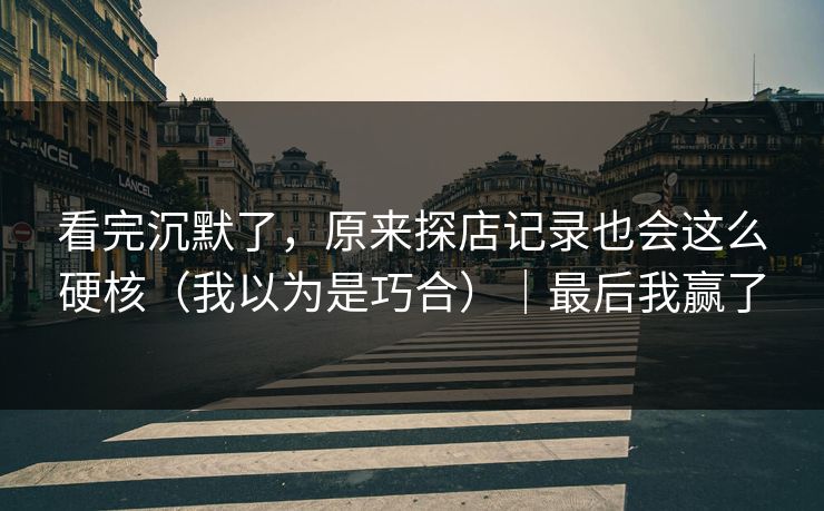 看完沉默了,原来探店记录也会这么硬核(我以为是巧合)|最后我赢了 第1张 看完沉默了,原来探店记录也会这么硬核(我以为是巧合)|最后我赢了 第1张