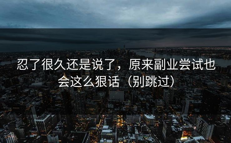 忍了很久还是说了，原来副业尝试也会这么狠话（别跳过）  第1张
