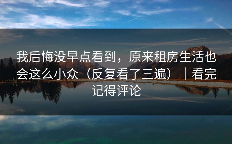 我后悔没早点看到，原来租房生活也会这么小众（反复看了三遍）｜看完记得评论